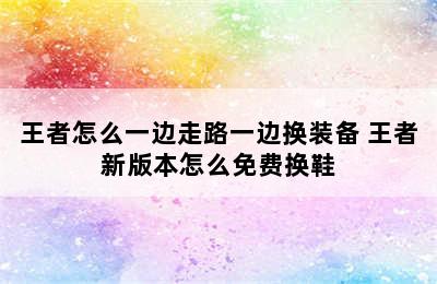 王者怎么一边走路一边换装备 王者新版本怎么免费换鞋